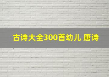 古诗大全300首幼儿 唐诗